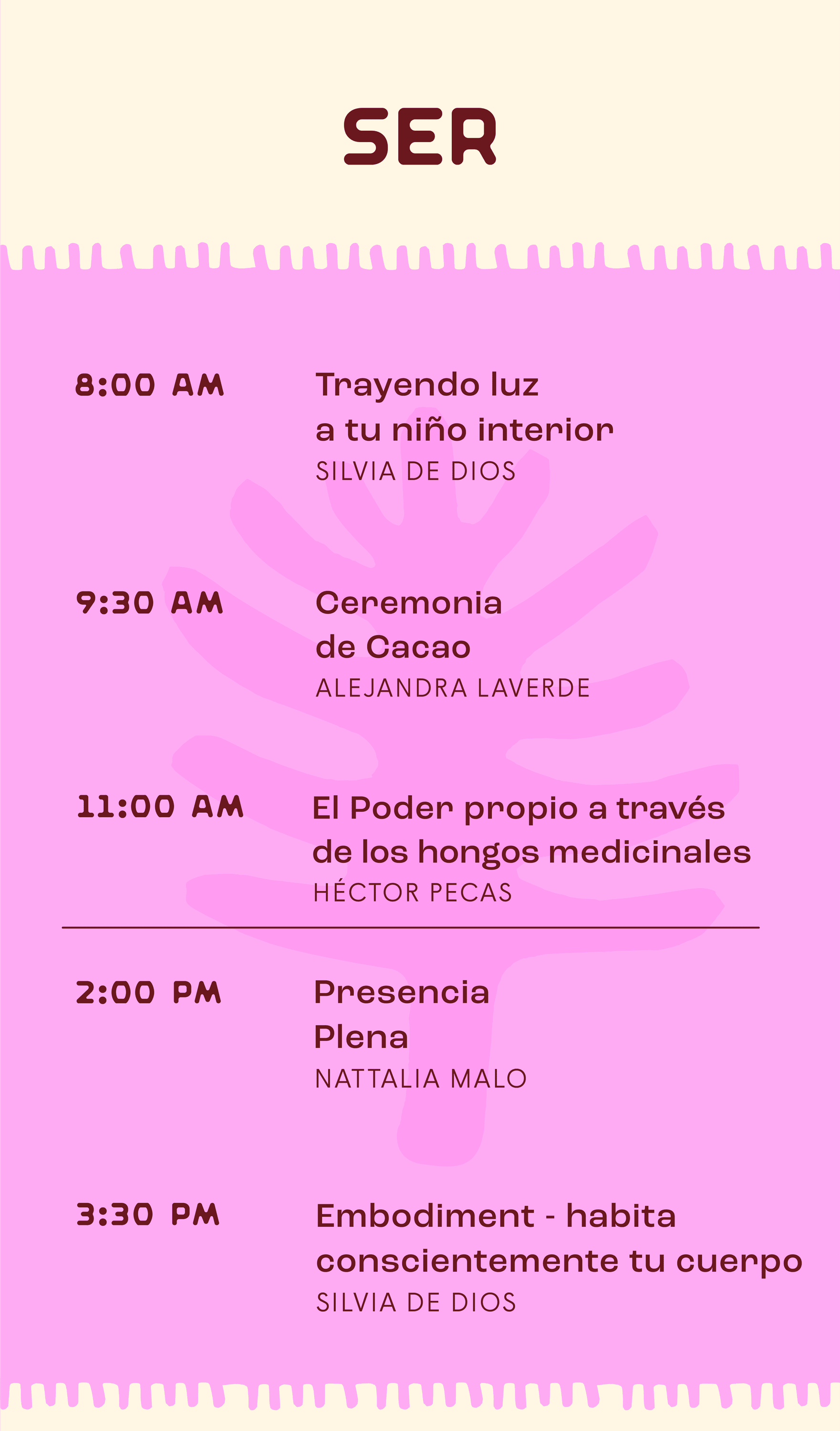 8:00 am trayendo luz a tu niño interior con Silvia De Dios y Brayan Arias. 9:30am Ceremonia de Cacao con Alejandra La Verde. 11:00am El poder propio a través de los hongos medicinales con Héctor Pecas. 2:00pm Presencia plena con Nattalia Malo. 3:30pm Embodiment- habita conscientemente tu cuerpo con Silvia De Dios y Héctor Pecas.